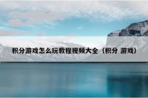 积分游戏怎么玩教程视频大全（积分 游戏）