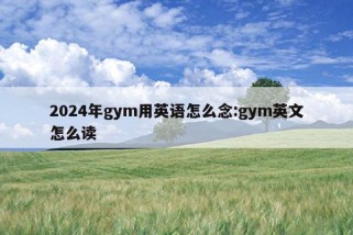 2024年gym用英语怎么念:gym英文怎么读