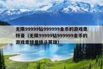 无限99999钻999999金币的游戏奥特曼（无限99999钻999999金币的游戏奥特曼格斗英雄）