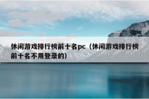 休闲游戏排行榜前十名pc（休闲游戏排行榜前十名不用登录的）