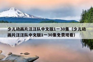 少儿动画片汪汪队中文版1一30集（少儿动画片汪汪队中文版1一30集免费观看）