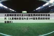 儿童睡前童话大全100篇免费阅读带拼音图片（儿童睡前童话大全100篇免费阅读带拼音图片）