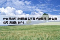 什么游戏可以赚钱真实可靠手游软件（什么游戏可以赚钱 软件）