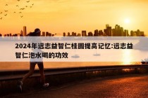 2024年远志益智仁桂圆提高记忆:远志益智仁泡水喝的功效