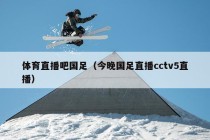 体育直播吧国足（今晚国足直播cctv5直播）