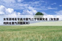 女生游戏名字高冷霸气二个字英文名（女生游戏网名霸气冷酷英文）