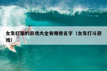 女生打架的游戏大全有哪些名字（女生打斗游戏）