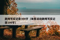 跳绳写实记录300字（体育活动跳绳写实记录100字）