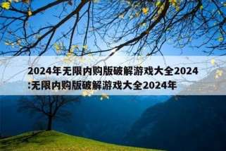 2024年无限内购版破解游戏大全2024:无限内购版破解游戏大全2024年