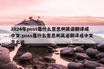 2024年poss是什么意思啊英语翻译成中文:poss是什么意思啊英语翻译成中文怎么说