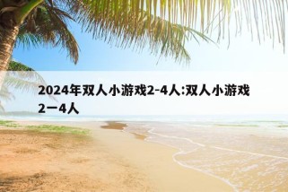 2024年双人小游戏2-4人:双人小游戏2一4人