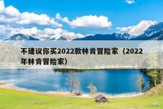 不建议你买2022款林肯冒险家（2022年林肯冒险家）