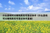 什么游戏可以赚钱真实可靠还快手（什么游戏可以赚钱真实可靠还快手直播）