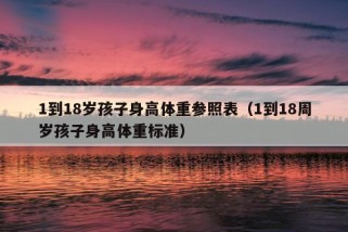 1到18岁孩子身高体重参照表（1到18周岁孩子身高体重标准）