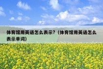 体育馆用英语怎么表示?（体育馆用英语怎么表示单词）