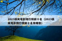 2023搞笑电影排行榜前十名（2023搞笑电影排行榜前十名有哪些）