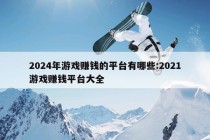 2024年游戏赚钱的平台有哪些:2021游戏赚钱平台大全