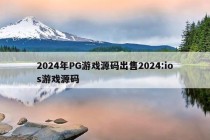 2024年PG游戏源码出售2024:ios游戏源码