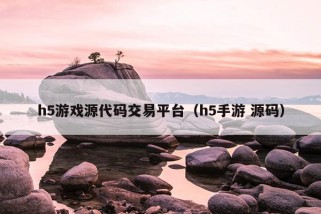 h5游戏源代码交易平台（h5手游 源码）