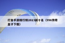 打金手游排行榜2023前十名（996传奇盒子下载）