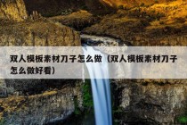 双人模板素材刀子怎么做（双人模板素材刀子怎么做好看）