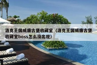 洛克王国威廉古堡收藏室（洛克王国威廉古堡收藏室boss怎么没出现）