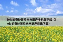 jojo的奇妙冒险未来遗产手机版下载（jojo的奇妙冒险未来遗产在线下载）