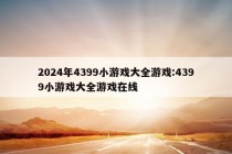 2024年4399小游戏大全游戏:4399小游戏大全游戏在线